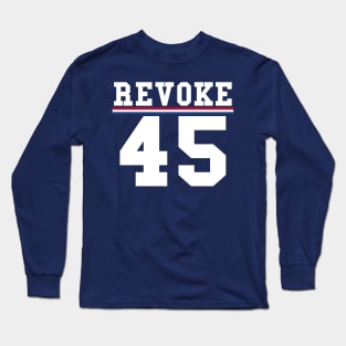 Revoke 45 Vote Him Out President Political Long Sleeve T-Shirt